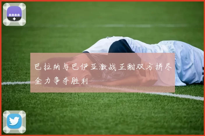 巴拉纳与巴伊亚激战正酣双方拼尽全力争夺胜利