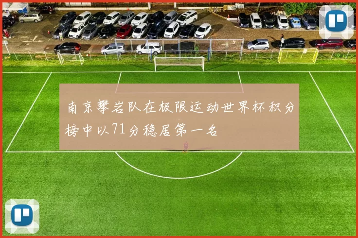 南京攀岩队在极限运动世界杯积分榜中以71分稳居第一名