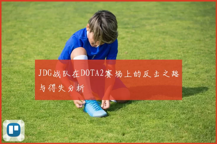 JDG战队在DOTA2赛场上的反击之路与得失分析