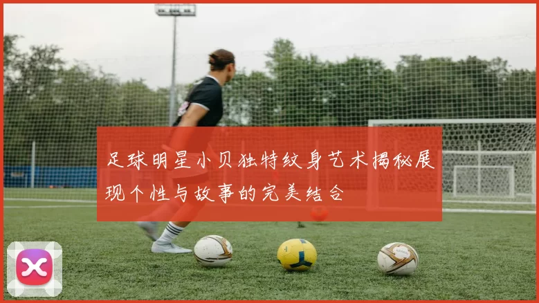 足球明星小贝独特纹身艺术揭秘展现个性与故事的完美结合