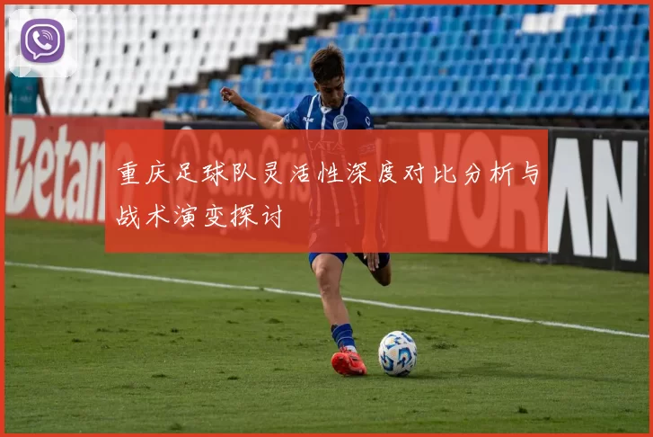 重庆足球队灵活性深度对比分析与战术演变探讨