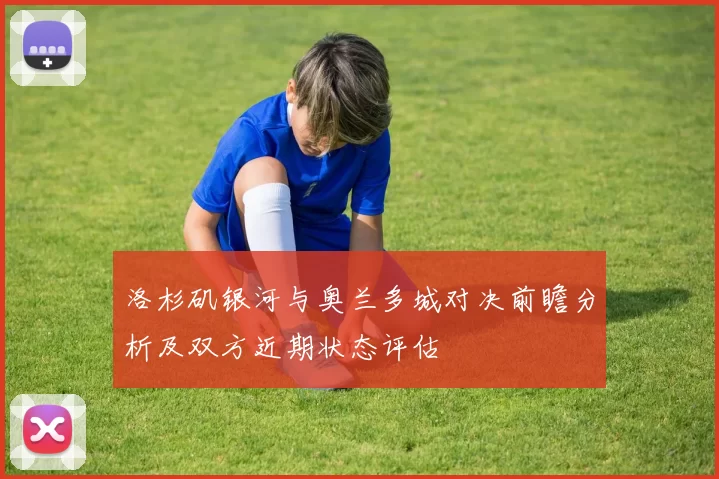 洛杉矶银河与奥兰多城对决前瞻分析及双方近期状态评估