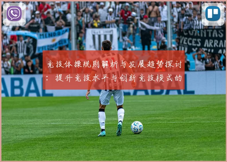 竞技体操规则解析与发展趋势探讨：提升竞技水平与创新竞技模式的关键要素