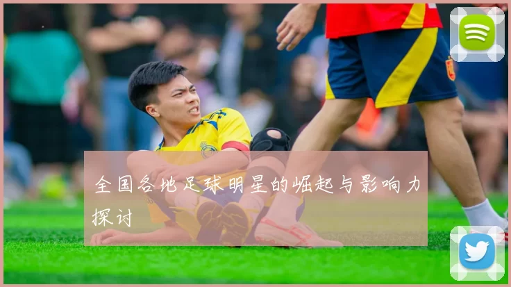 全国各地足球明星的崛起与影响力探讨