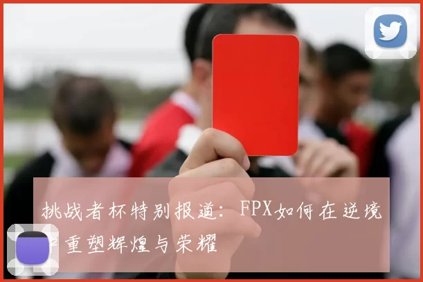 挑战者杯特别报道：FPX如何在逆境中重塑辉煌与荣耀