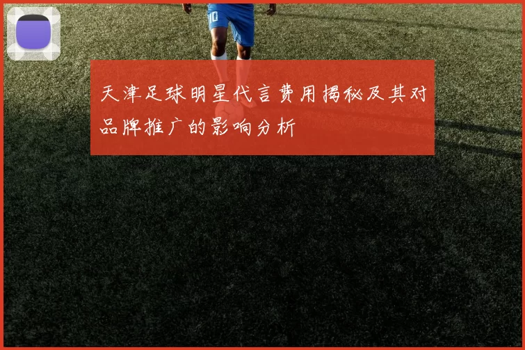 天津足球明星代言费用揭秘及其对品牌推广的影响分析