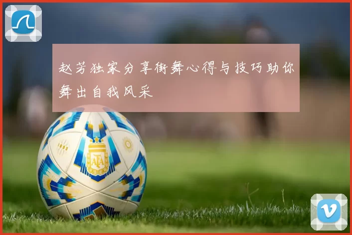 赵芳独家分享街舞心得与技巧助你舞出自我风采