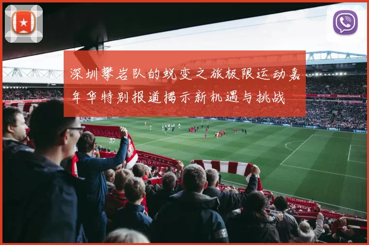 深圳攀岩队的蜕变之旅极限运动嘉年华特别报道揭示新机遇与挑战