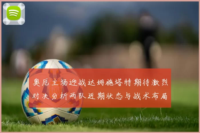 奥厄主场迎战达姆施塔特期待激烈对决分析两队近期状态与战术布局