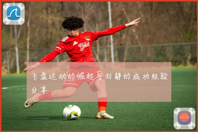 飞盘运动的崛起与刘静的成功经验分享