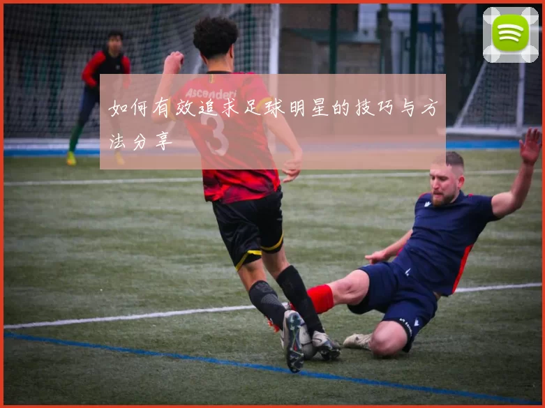 如何有效追求足球明星的技巧与方法分享