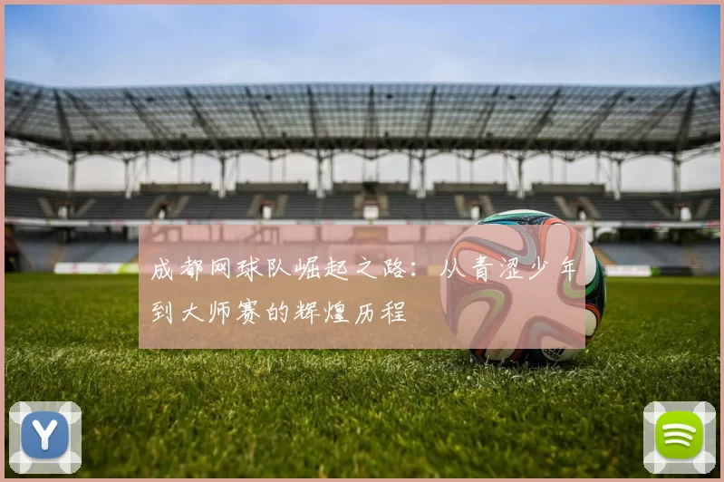成都网球队崛起之路：从青涩少年到大师赛的辉煌历程
