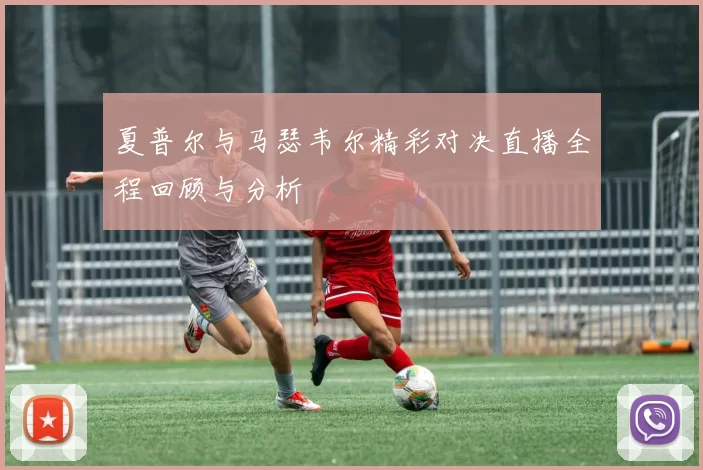 夏普尔与马瑟韦尔精彩对决直播全程回顾与分析