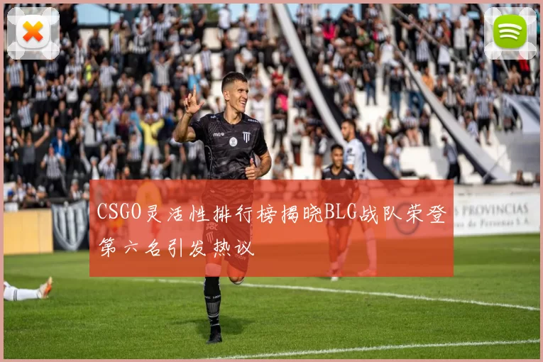 CSGO灵活性排行榜揭晓BLG战队荣登第六名引发热议