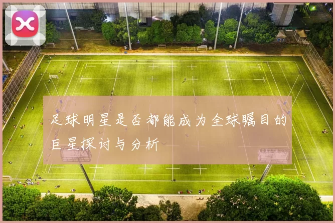 足球明星是否都能成为全球瞩目的巨星探讨与分析