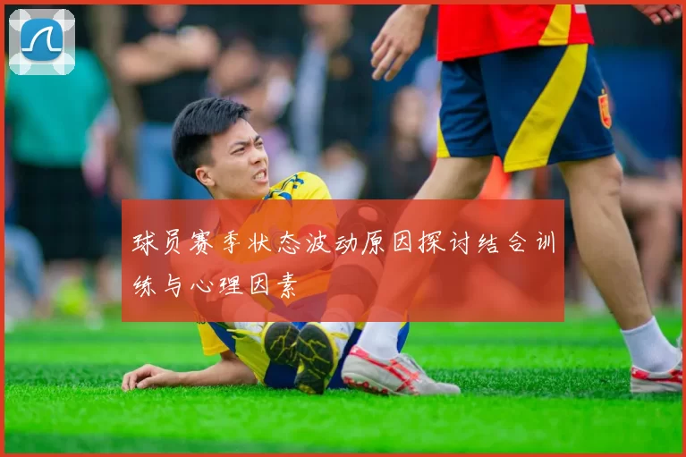 球员赛季状态波动原因探讨结合训练与心理因素