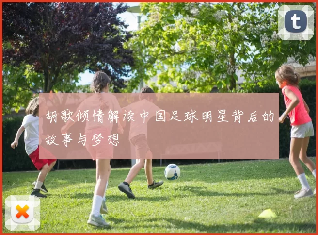 胡歌倾情解读中国足球明星背后的故事与梦想