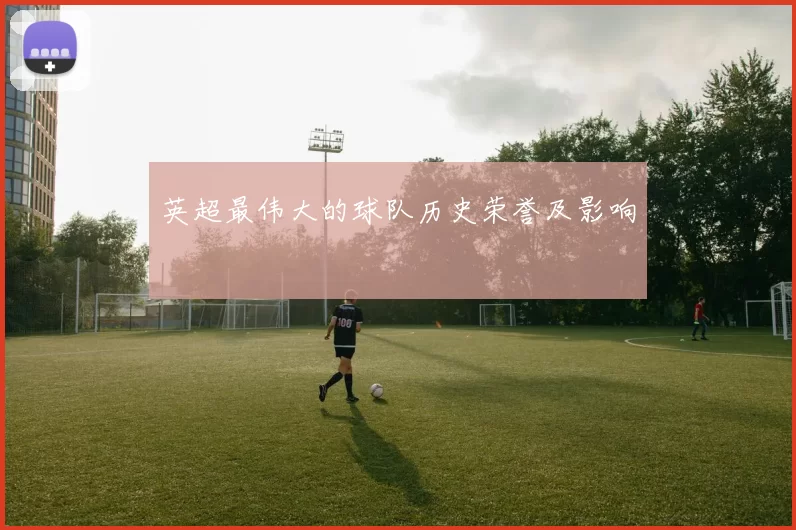 英超最伟大的球队历史荣誉及影响