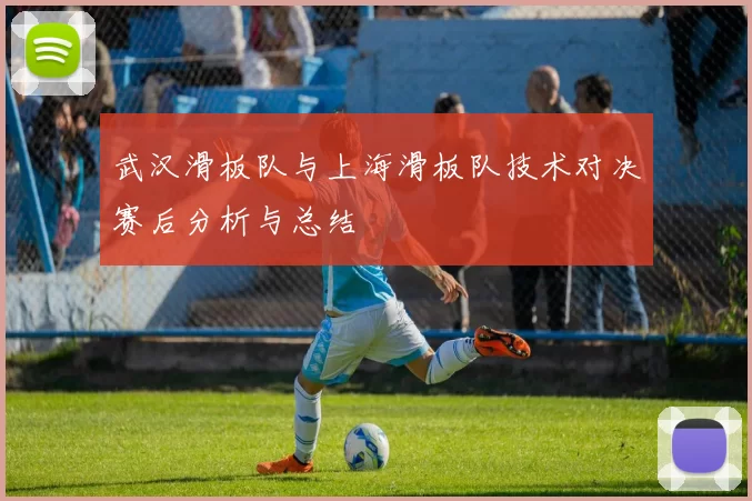 武汉滑板队与上海滑板队技术对决赛后分析与总结