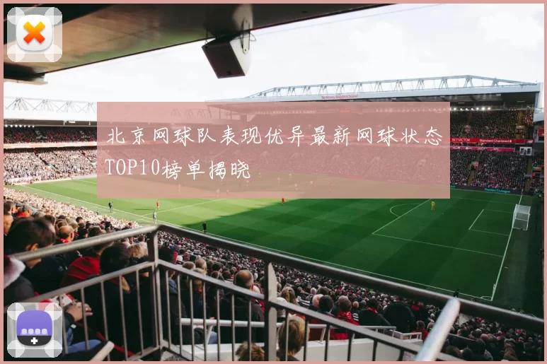 北京网球队表现优异最新网球状态TOP10榜单揭晓