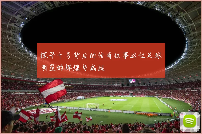 探寻十号背后的传奇故事这位足球明星的辉煌与成就