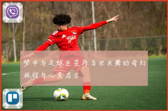 梦中与足球巨星内马尔共舞的奇幻旅程与心灵启示