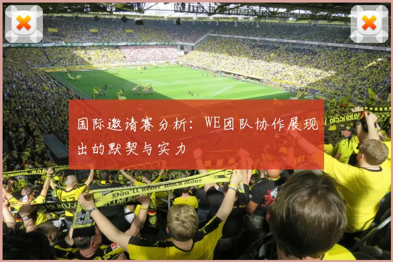 国际邀请赛分析：WE团队协作展现出的默契与实力