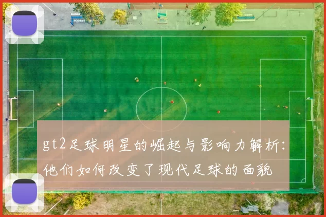 gt2足球明星的崛起与影响力解析：他们如何改变了现代足球的面貌