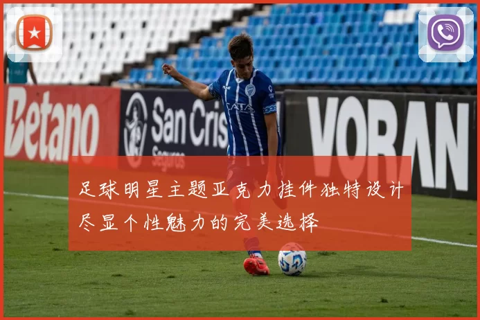 足球明星主题亚克力挂件独特设计尽显个性魅力的完美选择
