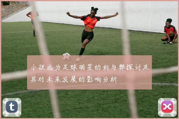 小孩成为足球明星的利与弊探讨及其对未来发展的影响分析