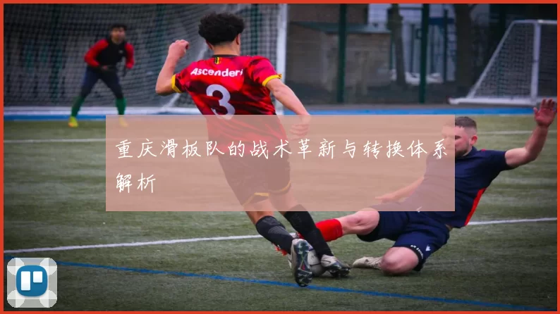 重庆滑板队的战术革新与转换体系解析