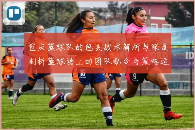 重庆篮球队的包夹战术解析与深度剖析篮球场上的团队配合与策略运用