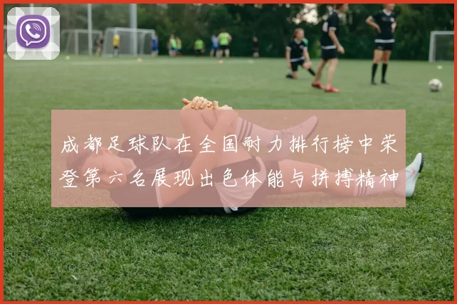成都足球队在全国耐力排行榜中荣登第六名展现出色体能与拼搏精神