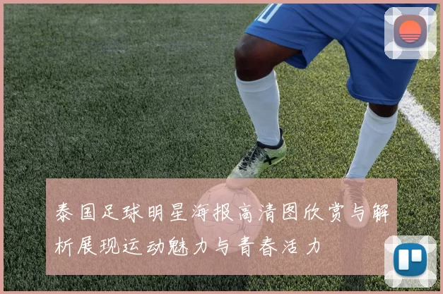 泰国足球明星海报高清图欣赏与解析展现运动魅力与青春活力