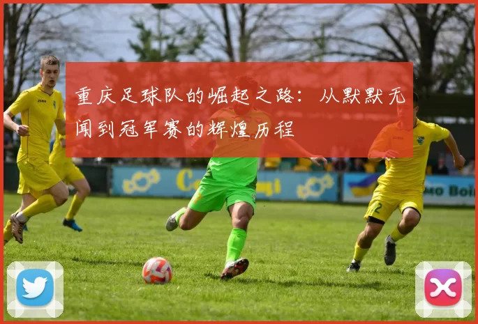 重庆足球队的崛起之路：从默默无闻到冠军赛的辉煌历程