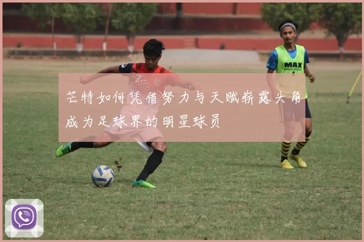 芒特如何凭借努力与天赋崭露头角成为足球界的明星球员