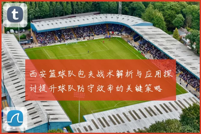 西安篮球队包夹战术解析与应用探讨提升球队防守效率的关键策略