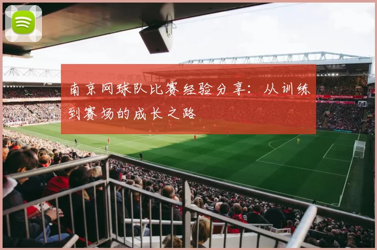 南京网球队比赛经验分享：从训练到赛场的成长之路