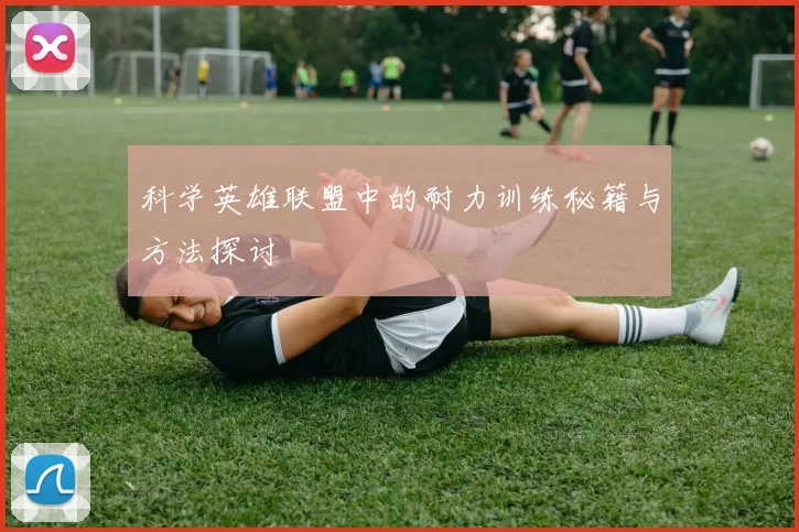 科学英雄联盟中的耐力训练秘籍与方法探讨