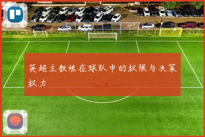 英超主教练在球队中的权限与决策权力