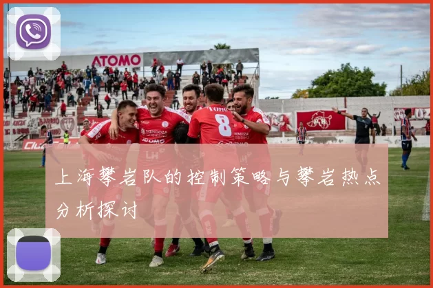 上海攀岩队的控制策略与攀岩热点分析探讨