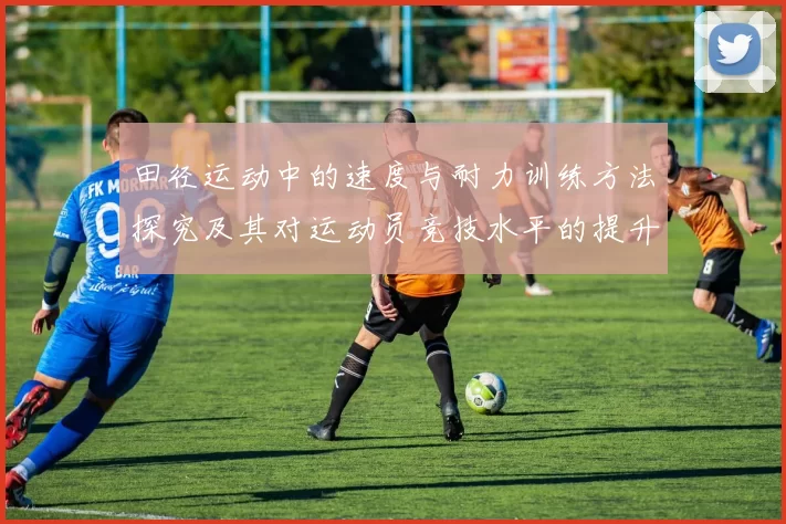 田径运动中的速度与耐力训练方法探究及其对运动员竞技水平的提升作用