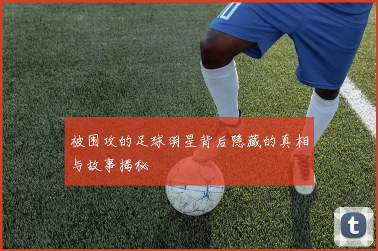 被围攻的足球明星背后隐藏的真相与故事揭秘