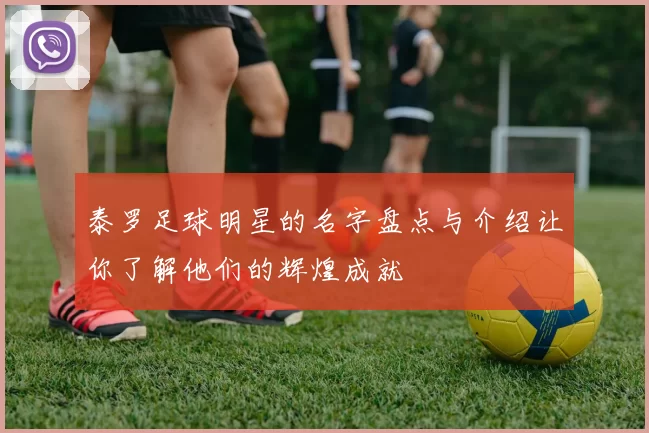 泰罗足球明星的名字盘点与介绍让你了解他们的辉煌成就