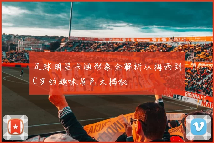 足球明星卡通形象全解析从梅西到C罗的趣味角色大揭秘