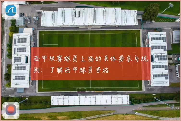 西甲联赛球员上场的具体要求与规则：了解西甲球员资格