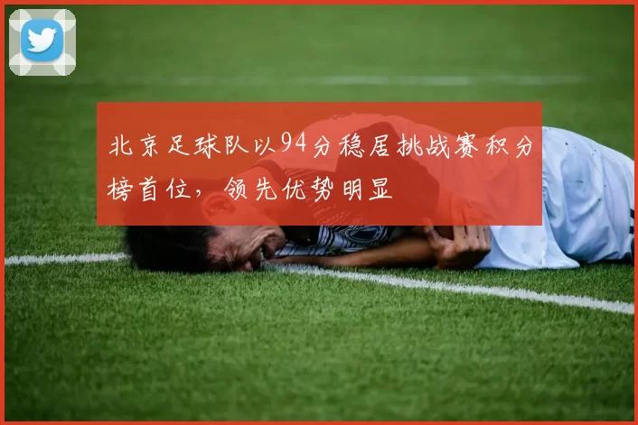 北京足球队以94分稳居挑战赛积分榜首位，领先优势明显