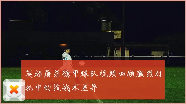 英超屠杀德甲球队视频回顾激烈对抗中的技战术差异