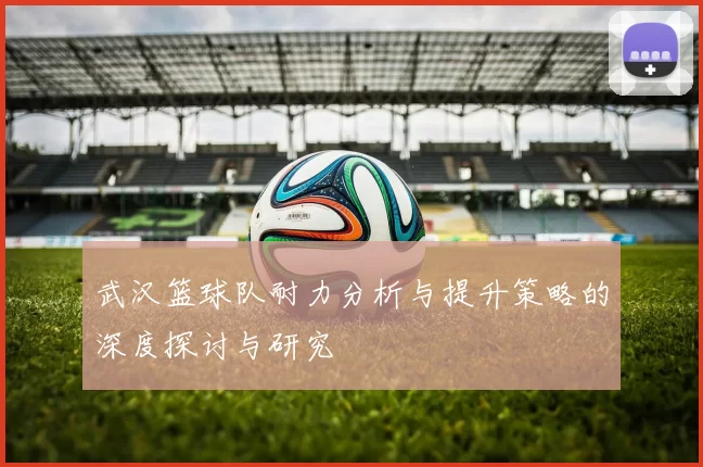武汉篮球队耐力分析与提升策略的深度探讨与研究