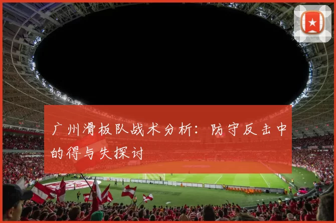 广州滑板队战术分析：防守反击中的得与失探讨